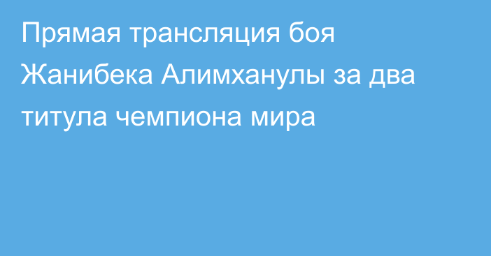 Прямая трансляция боя Жанибека Алимханулы за два титула чемпиона мира