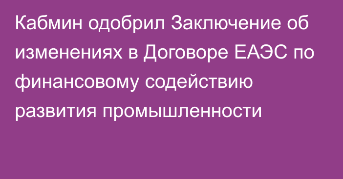 Кабмин одобрил Заключение об изменениях в Договоре ЕАЭС по финансовому содействию развития промышленности