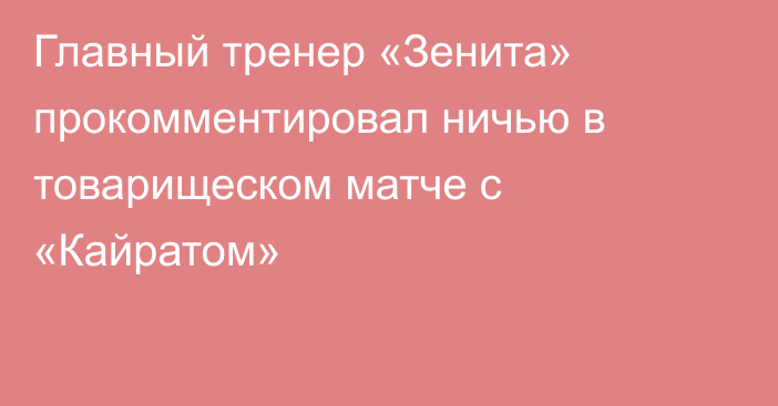 Главный тренер «Зенита» прокомментировал ничью в товарищеском матче с «Кайратом»