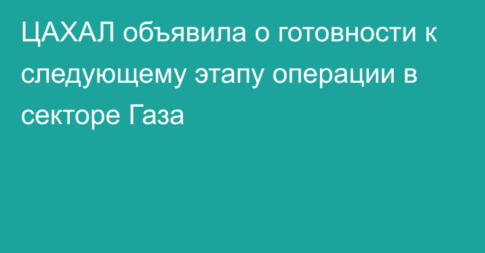 ЦАХАЛ объявила о готовности к следующему этапу операции в секторе Газа