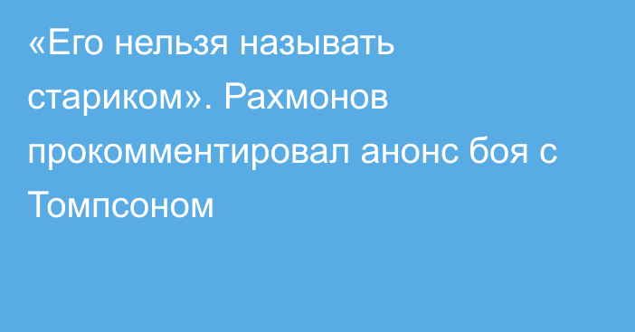 «Его нельзя называть стариком». Рахмонов прокомментировал анонс боя с Томпсоном