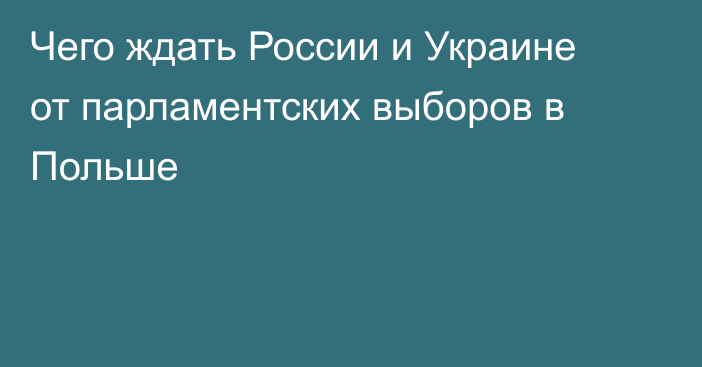 Чего ждать России и Украине от парламентских выборов в Польше