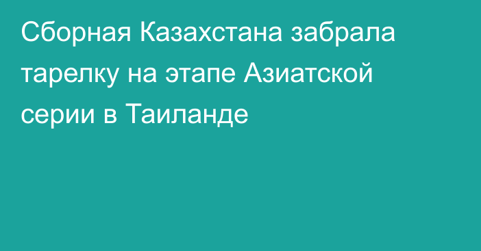 Сборная Казахстана забрала тарелку на этапе Азиатской серии в Таиланде