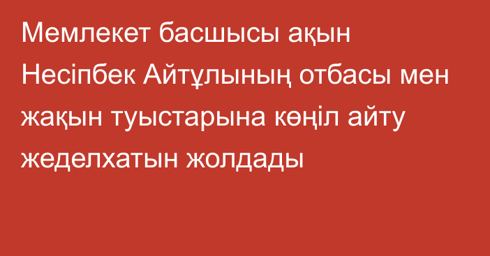 Мемлекет басшысы ақын Несіпбек Айтұлының отбасы мен жақын туыстарына көңіл айту жеделхатын жолдады 