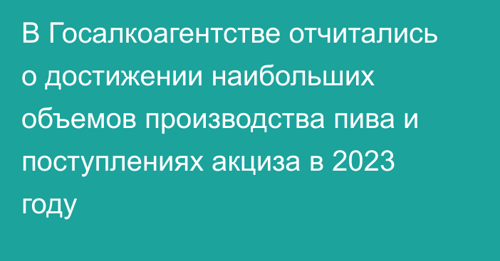 В Госалкоагентстве отчитались о достижении наибольших объемов производства пива и поступлениях акциза в 2023 году