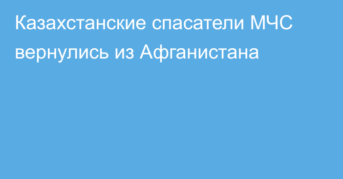 Казахстанские спасатели МЧС вернулись из Афганистана