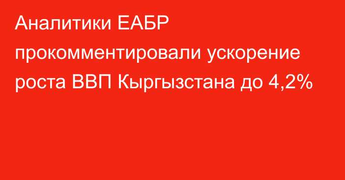 Аналитики ЕАБР прокомментировали ускорение роста ВВП Кыргызстана до 4,2%