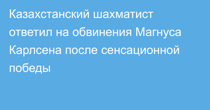 Казахстанский шахматист ответил на обвинения Магнуса Карлсена после сенсационной победы