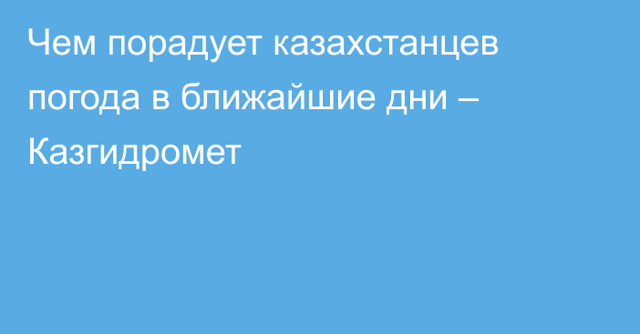 Чем порадует казахстанцев погода в ближайшие дни – Казгидромет