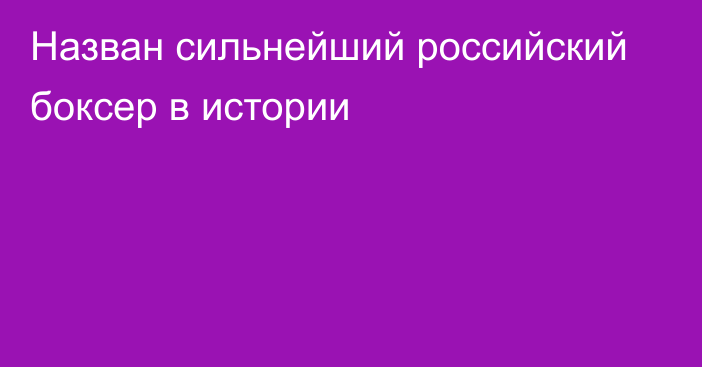 Назван сильнейший российский боксер в истории