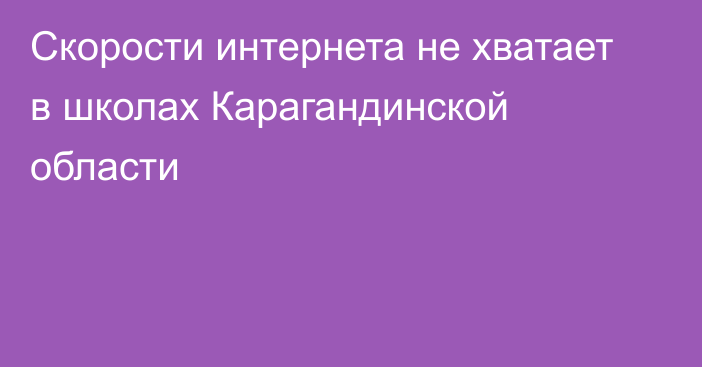 Скорости интернета не хватает в школах Карагандинской области