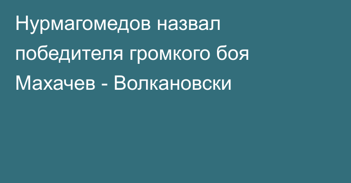 Нурмагомедов назвал победителя громкого боя Махачев - Волкановски