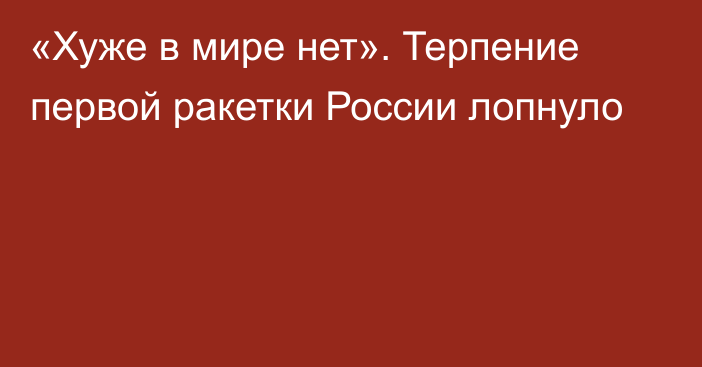 «Хуже в мире нет». Терпение первой ракетки России лопнуло