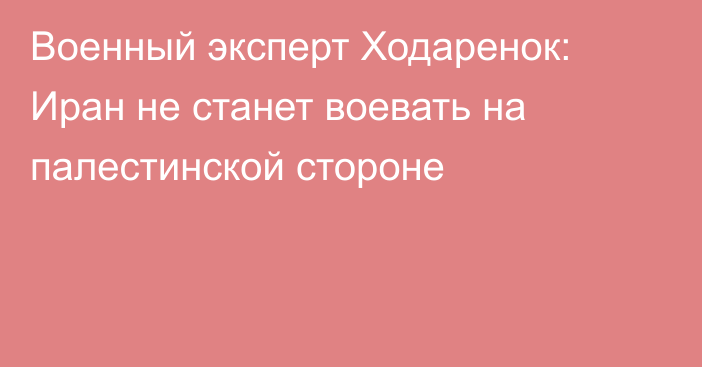 Военный эксперт Ходаренок: Иран не станет воевать на палестинской стороне