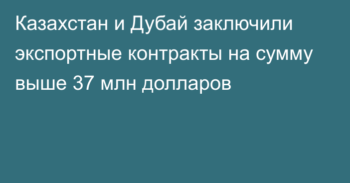 Казахстан и Дубай заключили экспортные контракты на сумму выше 37 млн долларов