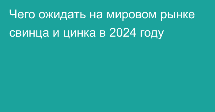 Чего ожидать на мировом рынке свинца и цинка в 2024 году