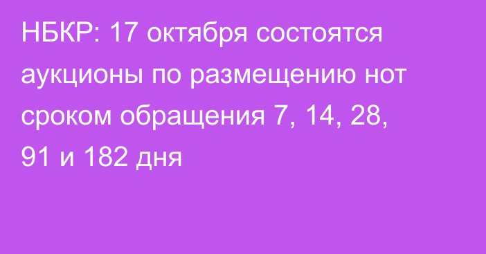 НБКР: 17 октября состоятся аукционы по размещению нот сроком обращения 7, 14, 28, 91 и 182 дня