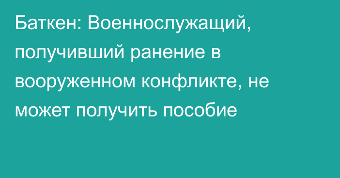 Баткен: Военнослужащий, получивший ранение в вооруженном конфликте, не может получить пособие