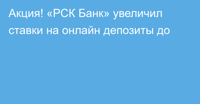 Акция! «РСК Банк» увеличил ставки на онлайн депозиты до 