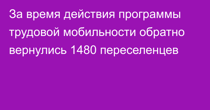 За время действия программы трудовой мобильности обратно вернулись 1480 переселенцев