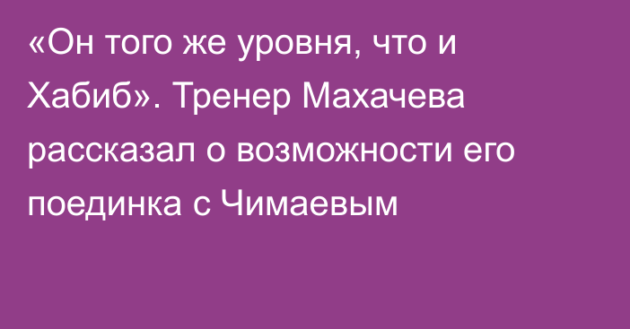 «Он того же уровня, что и Хабиб». Тренер Махачева рассказал о возможности его поединка с Чимаевым