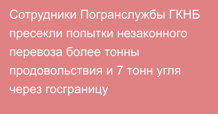 Сотрудники Погранслужбы ГКНБ пресекли попытки незаконного перевоза более тонны продовольствия и 7 тонн угля через госграницу