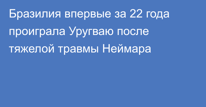 Бразилия впервые за 22 года проиграла Уругваю после тяжелой травмы Неймара