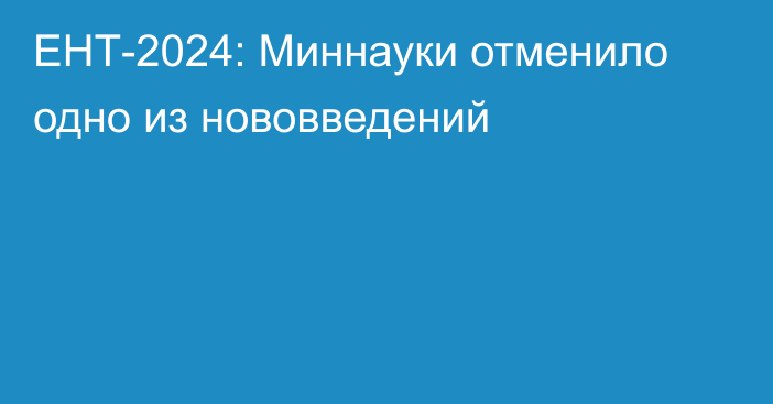 ЕНТ-2024: Миннауки отменило одно из нововведений