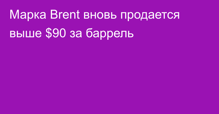 Марка Brent вновь продается выше $90 за баррель