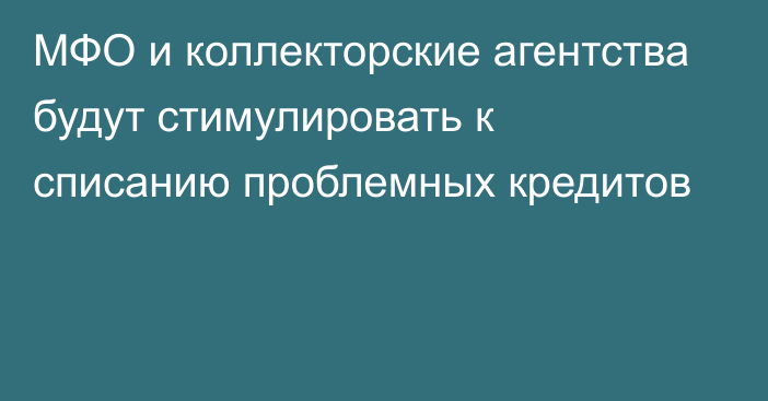 МФО и коллекторские агентства будут стимулировать к списанию проблемных кредитов