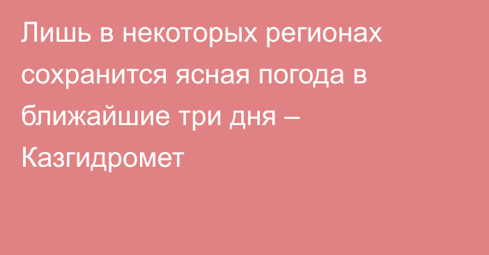 Лишь в некоторых регионах сохранится ясная погода в ближайшие три дня – Казгидромет