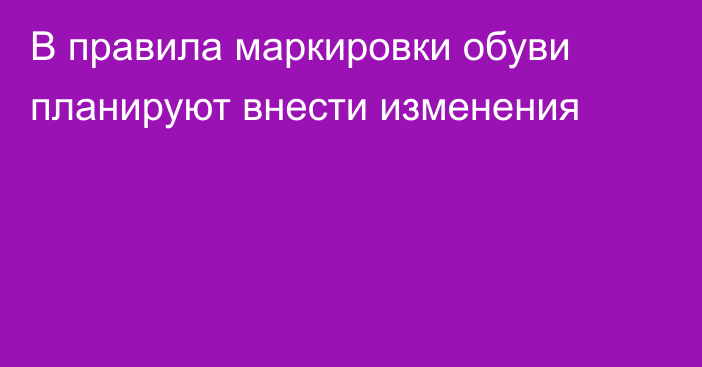 В правила маркировки обуви планируют внести изменения