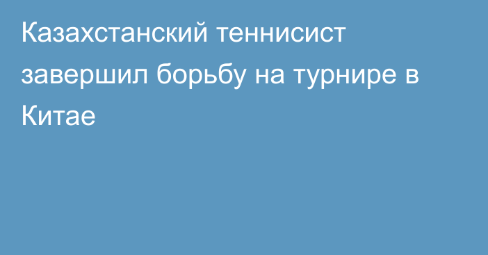 Казахстанский теннисист завершил борьбу на турнире в Китае