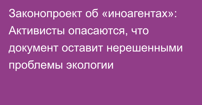 Законопроект об «иноагентах»: Активисты опасаются, что документ оставит нерешенными проблемы экологии