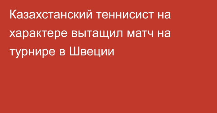 Казахстанский теннисист на характере вытащил матч на турнире в Швеции