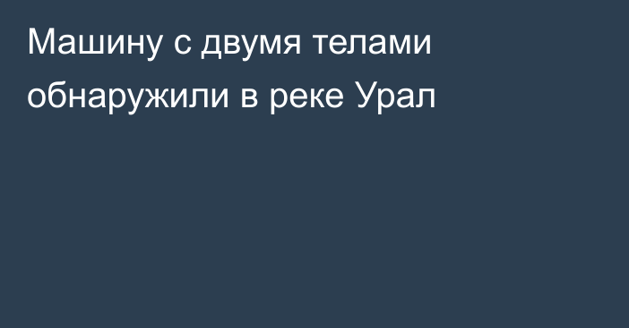 Машину с двумя телами обнаружили в реке Урал