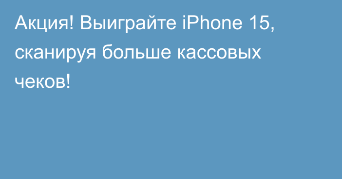 Акция! Выиграйте iPhone 15, сканируя больше кассовых чеков!