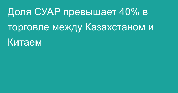 Доля СУАР превышает 40% в торговле между Казахстаном и Китаем