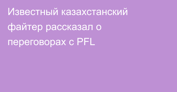 Известный казахстанский файтер рассказал о переговорах с PFL