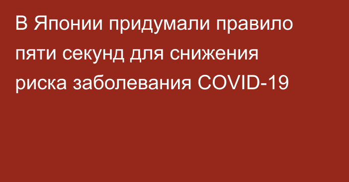 В Японии придумали правило пяти секунд для снижения риска заболевания COVID-19