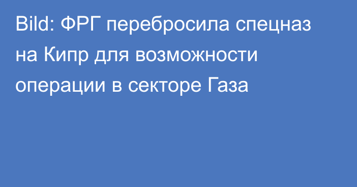 Bild: ФРГ перебросила спецназ на Кипр для возможности операции в секторе Газа