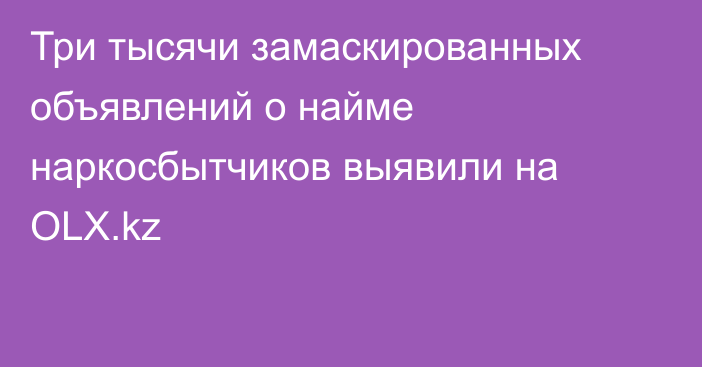 Три тысячи замаскированных объявлений о найме наркосбытчиков выявили на OLX.kz