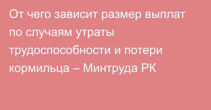 От чего зависит размер выплат по случаям утраты трудоспособности и потери кормильца – Минтруда РК