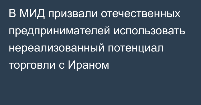 В МИД призвали отечественных предпринимателей использовать нереализованный потенциал торговли с Ираном