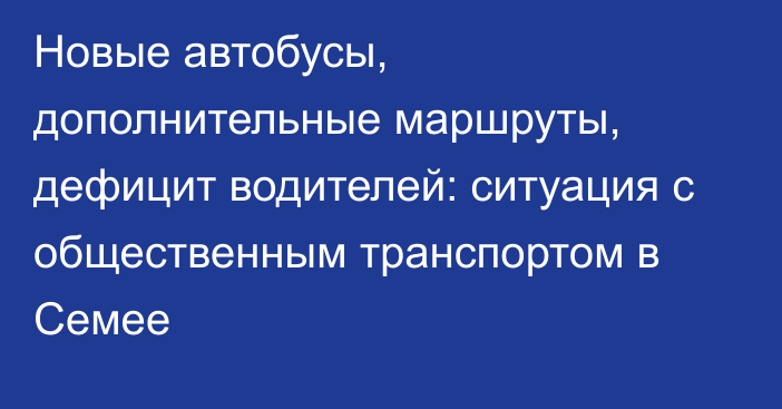 Новые автобусы, дополнительные маршруты, дефицит водителей: ситуация с общественным транспортом в Семее