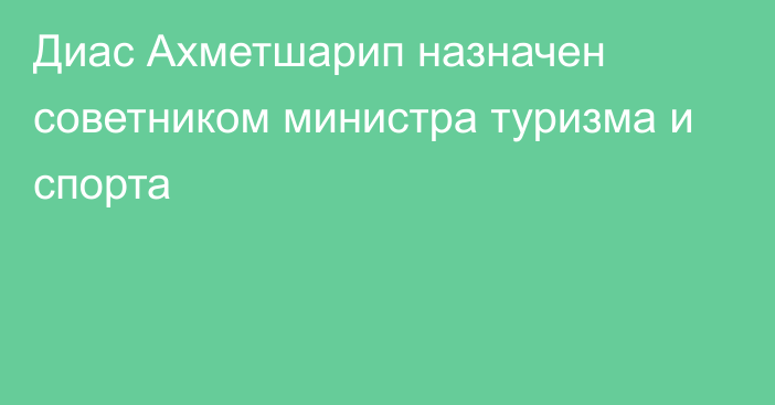 Диас Ахметшарип назначен советником министра туризма и спорта