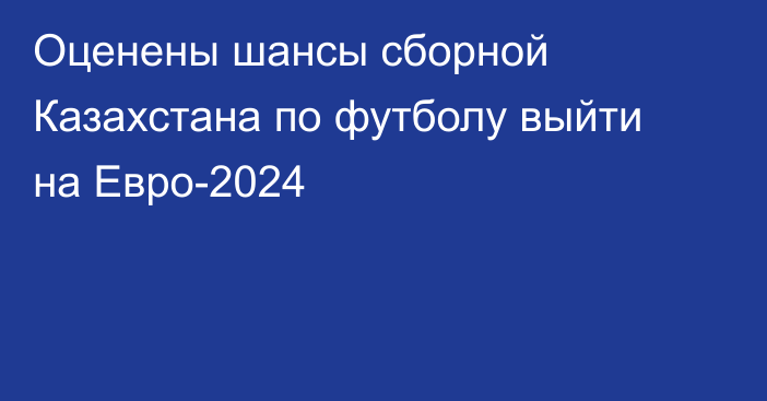 Оценены шансы сборной Казахстана по футболу выйти на Евро-2024