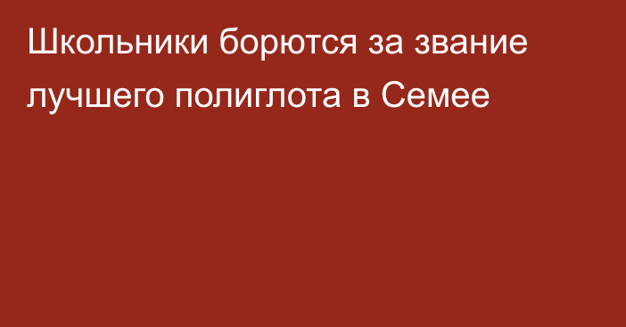 Школьники борются за звание лучшего полиглота в Семее