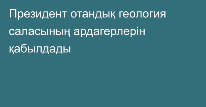 Президент отандық геология саласының ардагерлерін қабылдады