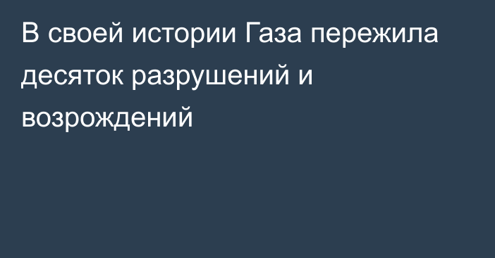 В своей истории Газа пережила десяток разрушений и возрождений